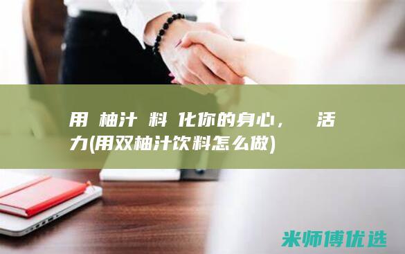 用雙柚汁飲料淨化你的身心，煥發活力 (用双柚汁饮料怎么做)