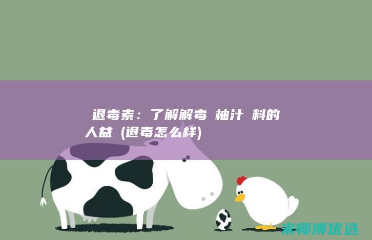 擊退毒素：了解解毒雙柚汁飲料的驚人益處 (退毒怎么样)