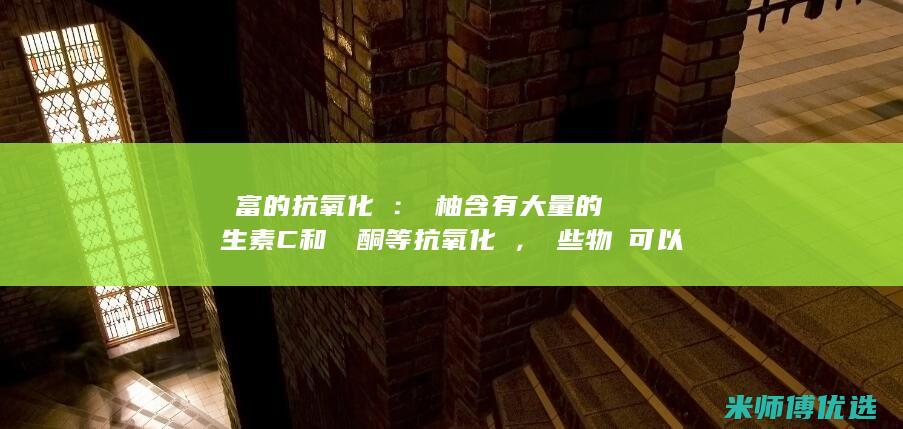 豐富的抗氧化劑：雙柚含有大量的維生素C和類黃酮等抗氧化劑，這些物質可以幫助中和體內的自由基，保護細胞免受損傷。(丰富的抗氧化剂有哪些)