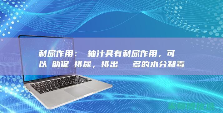 利尿作用：雙柚汁具有利尿作用，可以幫助促進排尿，排出體內過多的水分和毒素。(利尿双克)