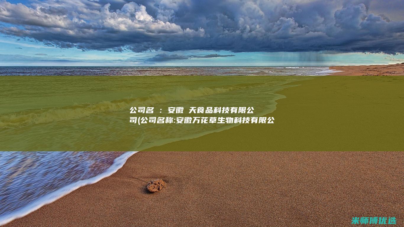 公司名稱：安徽頂天食品科技有限公司(公司名称:安徽万花草生物科技有限公司)