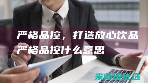 严格品控，打造放心饮品(严格品控什么意思)
