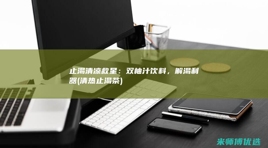 止渴清凉救星：双柚汁饮料，解渴利器 (清热止渴茶)