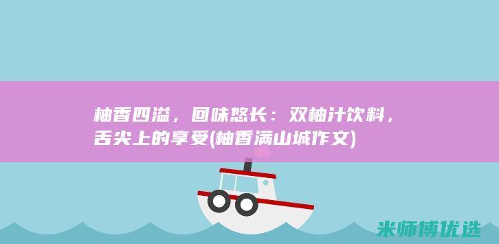 柚香四溢，回味悠长：双柚汁饮料，舌尖上的享受 (柚香满山城作文)