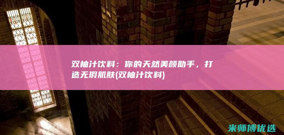 双柚汁饮料：你的天然美颜助手，打造无瑕肌肤 (双柚汁饮料)