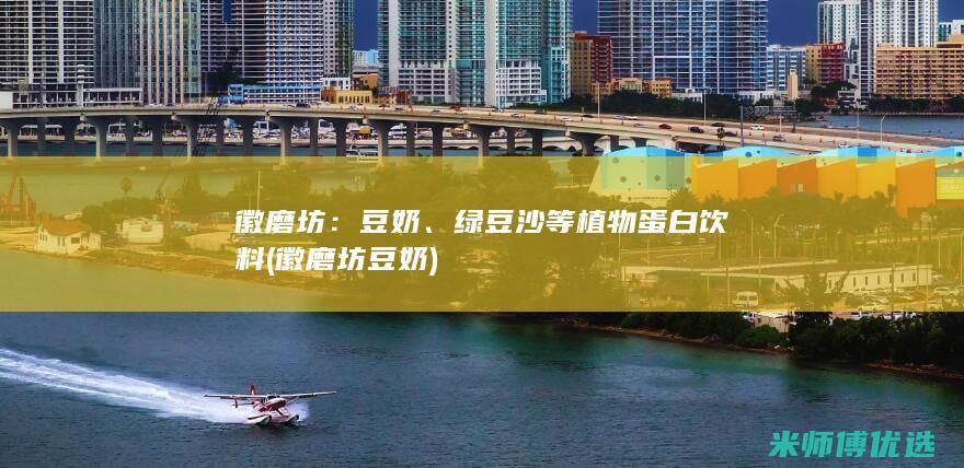 徽磨坊：豆奶、绿豆沙等植物蛋白饮料 (徽磨坊豆奶)