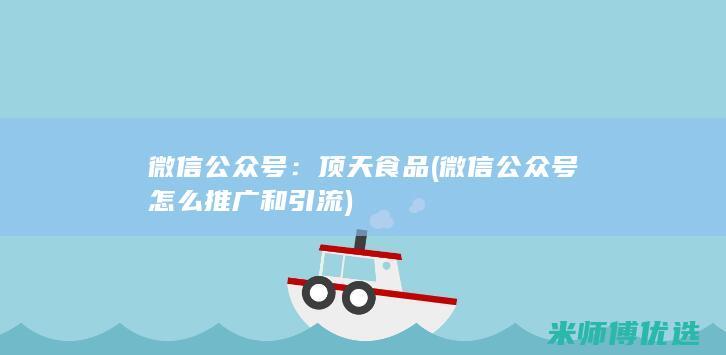 微信公众号：顶天食品 (微信公众号怎么推广和引流)