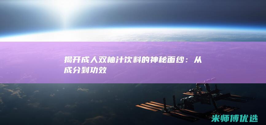 揭开成人双柚汁饮料的神秘面纱：从成分到功效