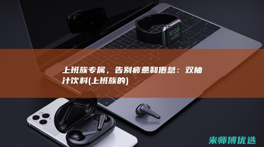 上班族专属，告别疲惫和倦怠：双柚汁饮料 (上班族的)