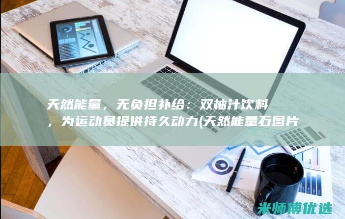 天然能量，无负担补给：双柚汁饮料，为运动员提供持久动力 (天然能量石图片)