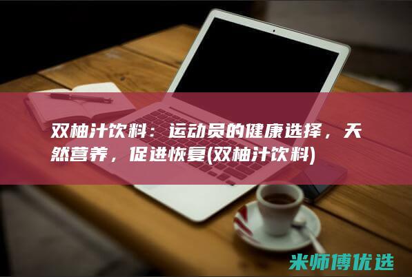 双柚汁饮料：运动员的健康选择，天然营养，促进恢复 (双柚汁饮料)