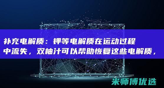 补充电解质：钾等电解质在运动过程中流失，双柚汁可以帮助恢复这些电解质，恢复肌肉功能。(补充电解质最快的方法)