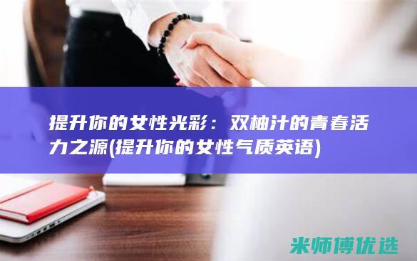 提升你的女性光彩：双柚汁的青春活力之源 (提升你的女性气质英语)