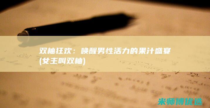 双柚狂欢：唤醒男性活力的果汁盛宴 (女主叫双柚)