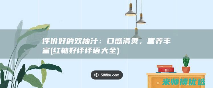 评价好的双柚汁：口感清爽，营养丰富 (红柚好评评语大全)