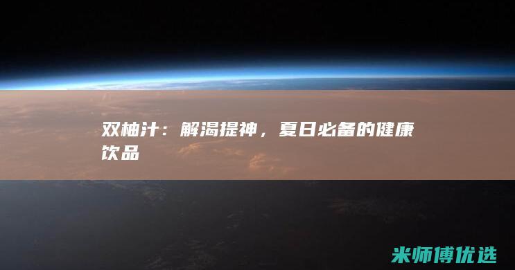 双柚汁：解渴提神，夏日必备的健康饮品