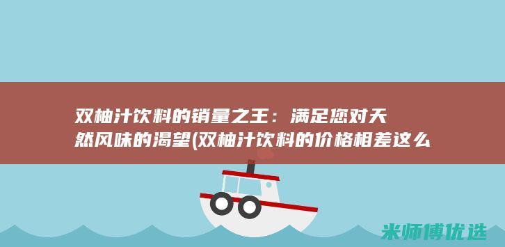 双柚汁饮料的销量之王：满足您对天然风味的渴望 (双柚汁饮料的价格相差这么大)