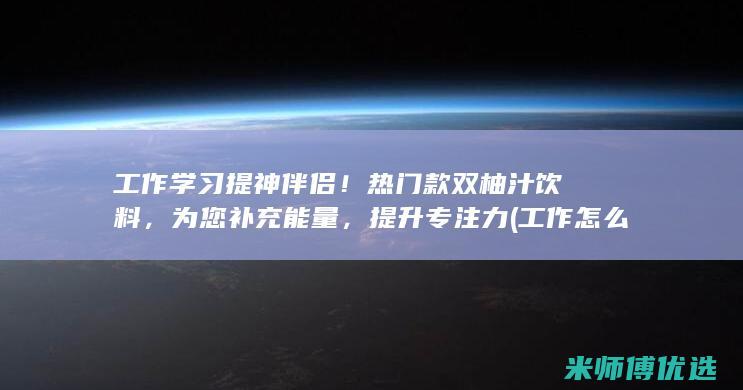 工作学习提神伴侣！热门款双柚汁饮料，为您补充能量，提升专注力 (工作怎么提神)