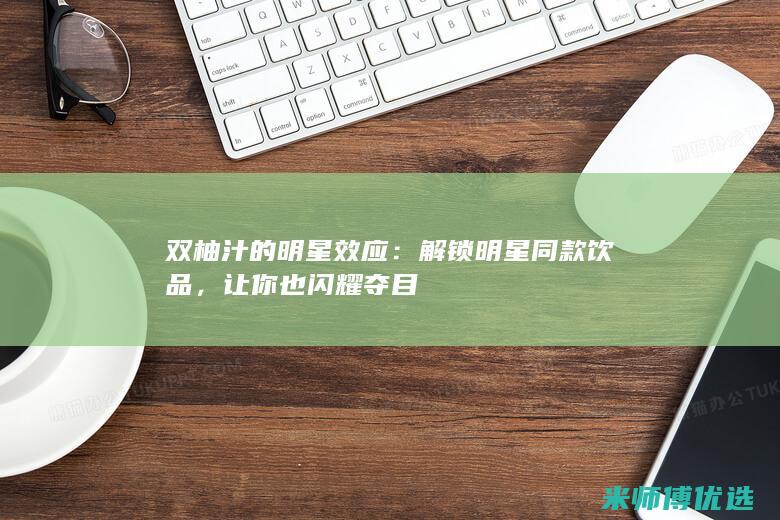 双柚汁的明星效应：解锁明星同款饮品，让你也闪耀夺目