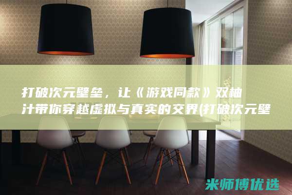 打破次元壁垒，让《游戏同款》双柚汁带你穿越虚拟与真实的交界 (打破次元壁垒后面一句可以接有关于音乐的什么)