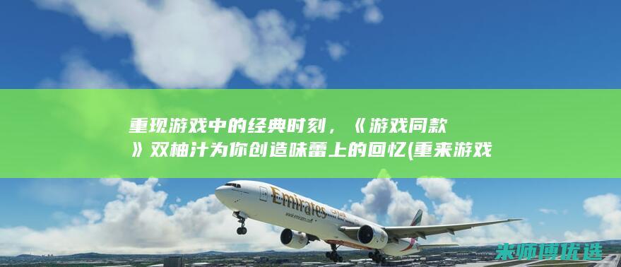 重现游戏中的经典时刻，《游戏同款》双柚汁为你创造味蕾上的回忆 (重来游戏)
