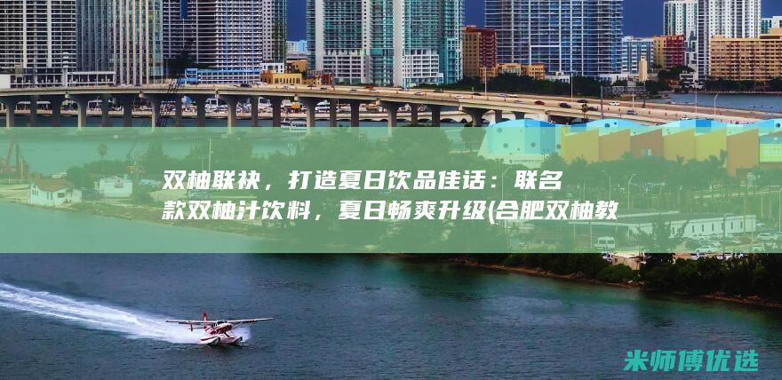双柚联袂，打造夏日饮品佳话：联名款双柚汁饮料，夏日畅爽升级 (合肥双柚教育科技有限公司)