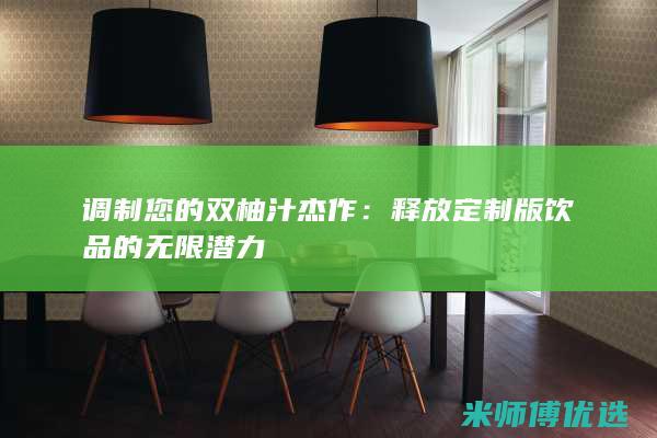 调制您的双柚汁杰作：释放定制版饮品的无限潜力