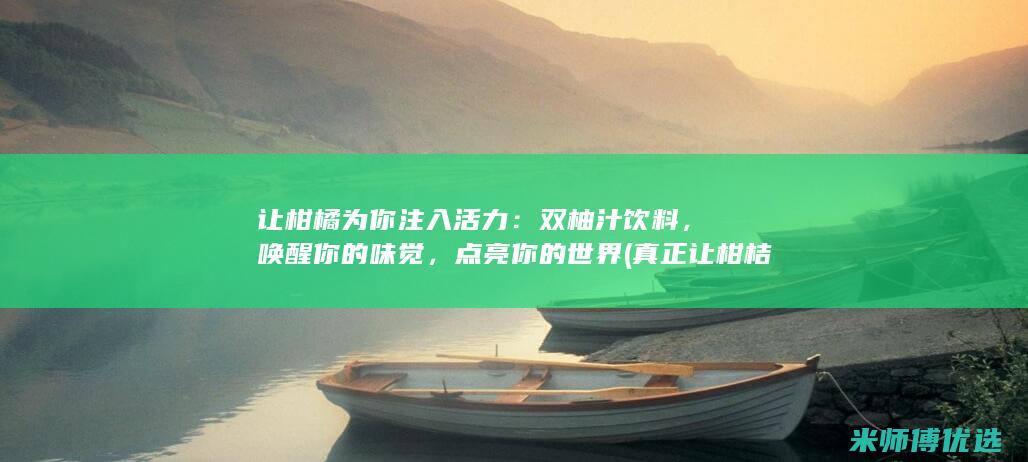 让柑橘为你注入活力：双柚汁饮料，唤醒你的味觉，点亮你的世界 (真正让柑桔增甜着色用什么方法)