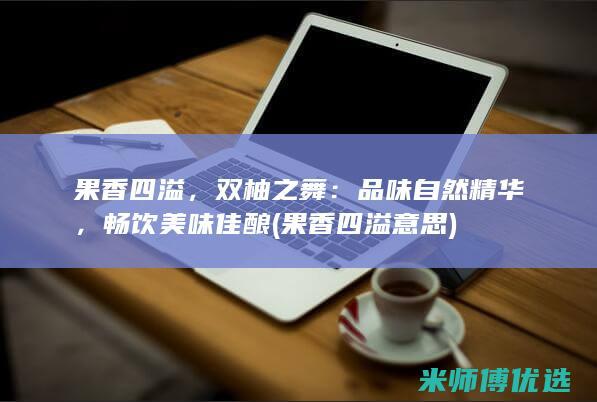 果香四溢，双柚之舞：品味自然精华，畅饮美味佳酿 (果香四溢意思)