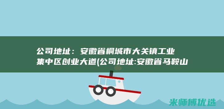 公司地址：安徽省桐城市大关镇工业集中区创业大道 (公司地址:安徽省马鞍山市慈湖高新区笔架山路966号4栋)