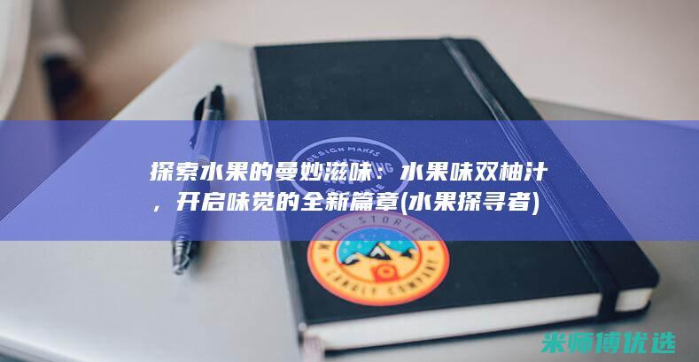 探索水果的曼妙滋味：水果味双柚汁，开启味觉的全新篇章 (水果探寻者)