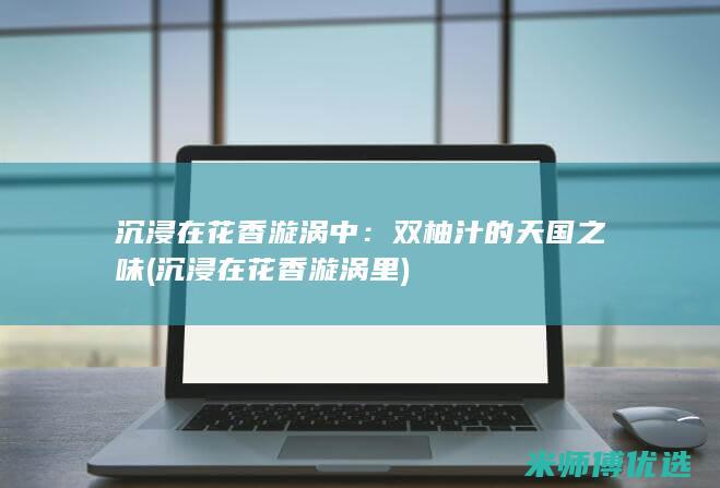 沉浸在花香漩涡中：双柚汁的天国之味 (沉浸在花香漩涡里)
