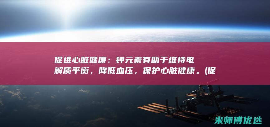 促进心脏健康：钾元素有助于维持电解质平衡，降低血压，保护心脏健康。(促进心脏健康英语)