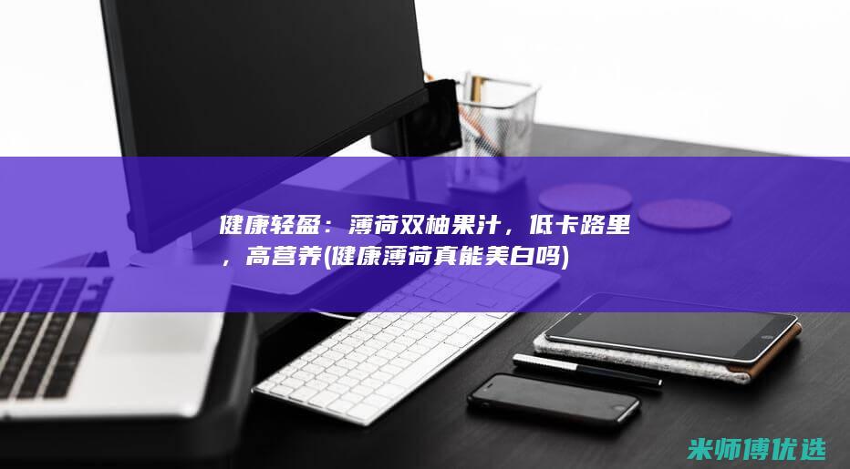 健康轻盈：薄荷双柚果汁，低卡路里，高营养 (健康薄荷真能美白吗)
