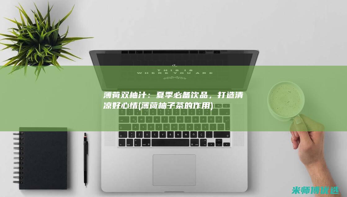 薄荷双柚汁：夏季必备饮品，打造清凉好心情 (薄荷柚子茶的作用)