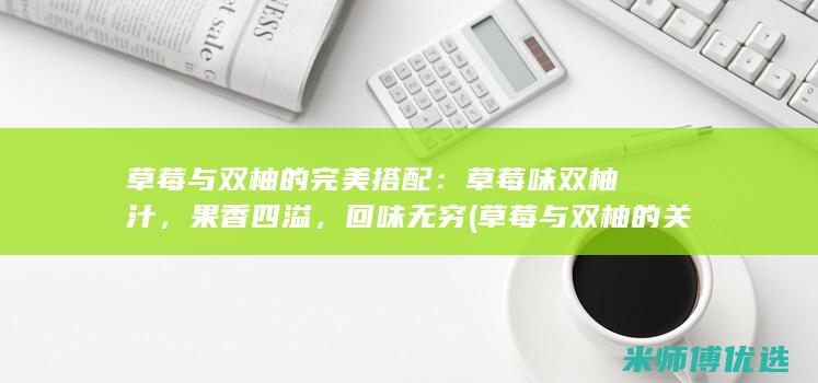 草莓与双柚的完美搭配：草莓味双柚汁，果香四溢，回味无穷 (草莓与双柚的关系)