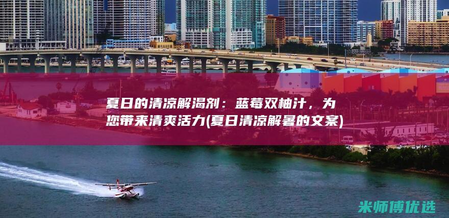 夏日的清凉解渴剂：蓝莓双柚汁，为您带来清爽活力 (夏日清凉解暑的文案)