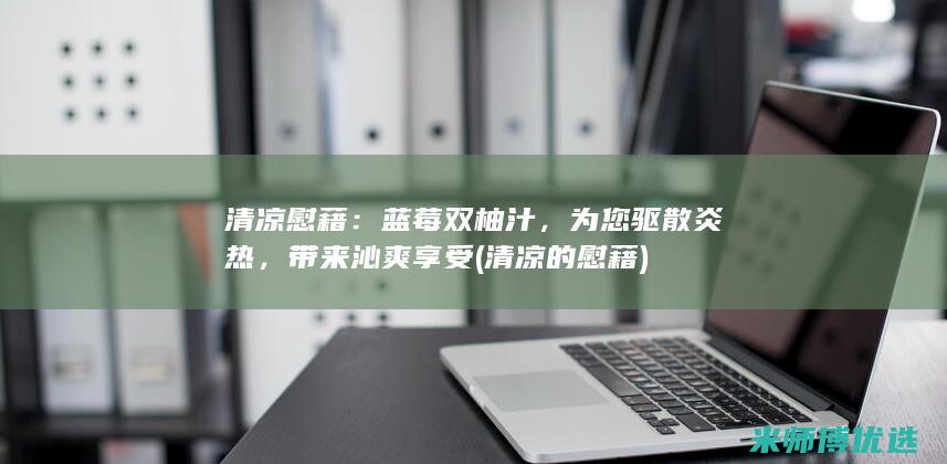 清凉慰藉：蓝莓双柚汁，为您驱散炎热，带来沁爽享受 (清凉的慰藉)