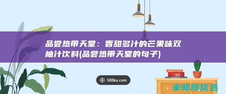 品尝热带天堂：香甜多汁的芒果味双柚汁饮料 (品尝热带天堂的句子)