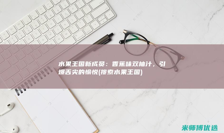 水果王国新成员：香蕉味双柚汁，引爆舌尖的愉悦 (搜索水果王国)
