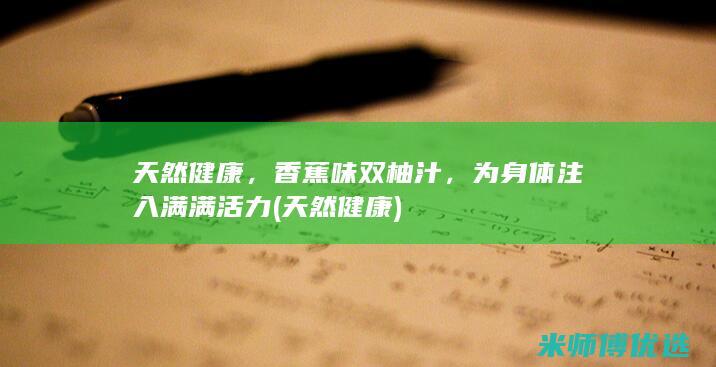 天然健康，香蕉味双柚汁，为身体注入满满活力 (天然 健康)