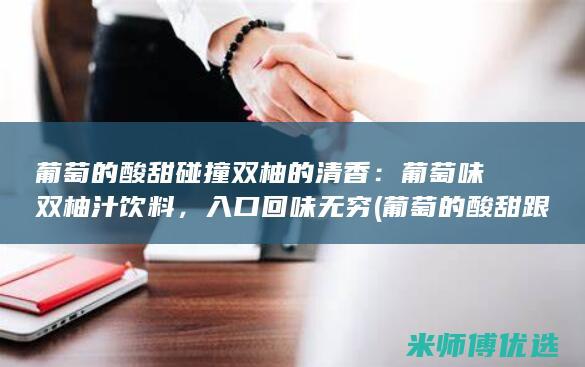 葡萄的酸甜碰撞双柚的清香：葡萄味双柚汁饮料，入口回味无穷 (葡萄的酸甜跟什么有关)