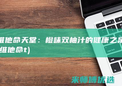 维他命天堂：橙味双柚汁的健康之泉 (维他命t)