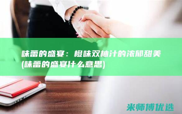 味蕾的盛宴：橙味双柚汁的浓郁甜美 (味蕾的盛宴什么意思)