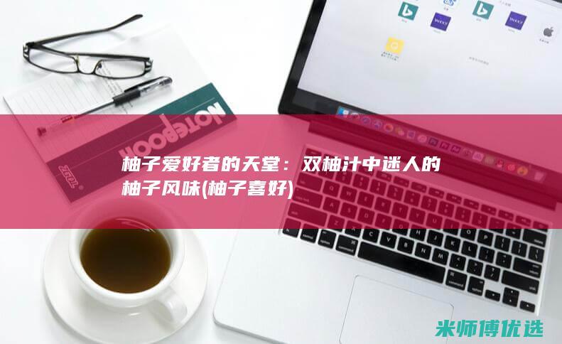 柚子爱好者的天堂：双柚汁中迷人的柚子风味 (柚子喜好)