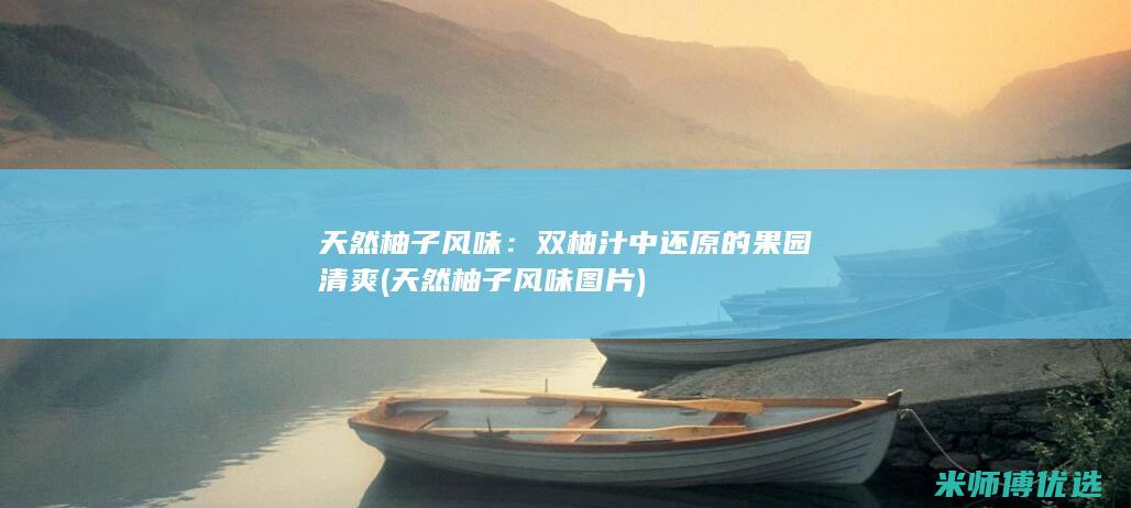 天然柚子风味：双柚汁中还原的果园清爽 (天然柚子风味图片)