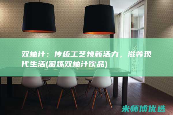 双柚汁：传统工艺焕新活力，滋养现代生活 (蜜炼双柚汁饮品)