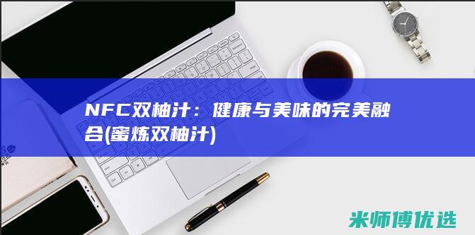 NFC 双柚汁：健康与美味的完美融合 (蜜炼双柚汁)