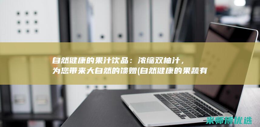 自然健康的果汁饮品：浓缩双柚汁，为您带来大自然的馈赠 (自然健康的果蔬有哪些)