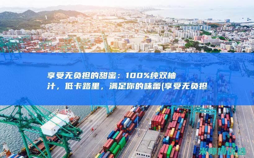 享受无负担的甜蜜：100% 纯双柚汁，低卡路里，满足你的味蕾 (享受无负担的生活英语)